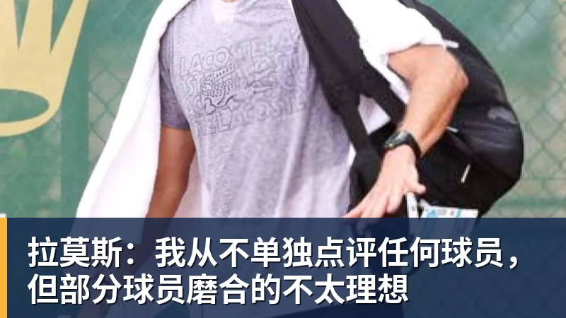米兰体育拉莫斯：我从不单独点评任何球员，但部分球员磨合的不太理想